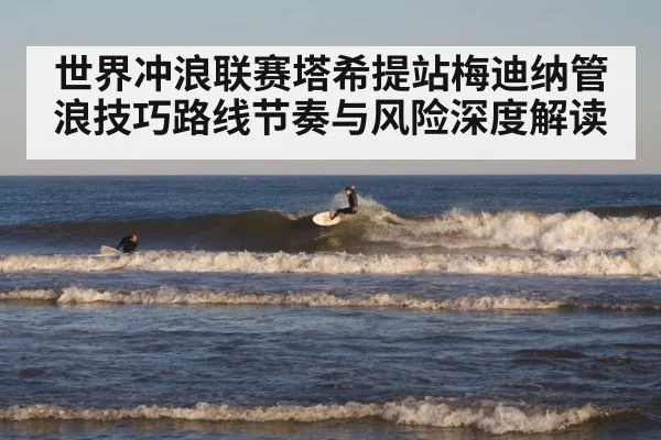 世界冲浪联赛塔希提站梅迪纳管浪技巧路线节奏与风险深度解读